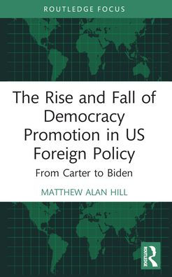 The Rise and Fall of Democracy Promotion US Foreign Policy: From Carter to Biden