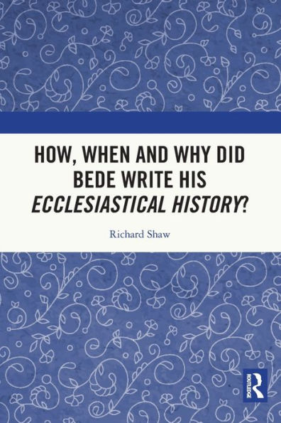 How, When and Why did Bede Write his Ecclesiastical History?