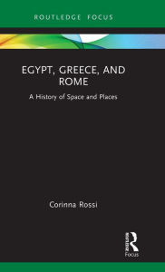 Title: Egypt, Greece, and Rome: A History of Space and Places, Author: Corinna Rossi