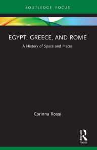 Title: Egypt, Greece, and Rome: A History of Space and Places, Author: Corinna Rossi