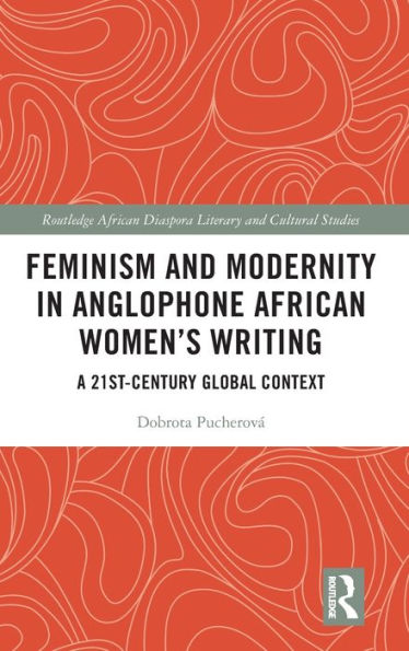 Feminism and Modernity Anglophone African Women's Writing: A 21st-Century Global Context