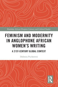 Title: Feminism and Modernity in Anglophone African Women's Writing: A 21st-Century Global Context, Author: Dobrota Pucherová