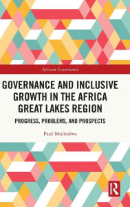 Title: Governance and Inclusive Growth in the Africa Great Lakes Region: Progress, Problems, and Prospects, Author: Paul Mulindwa