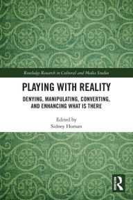 Title: Playing with Reality: Denying, Manipulating, Converting, and Enhancing What Is There, Author: Sidney Homan