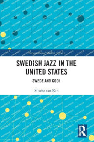 Title: Swedish Jazz in the United States: Swede and Cool, Author: Mischa van Kan