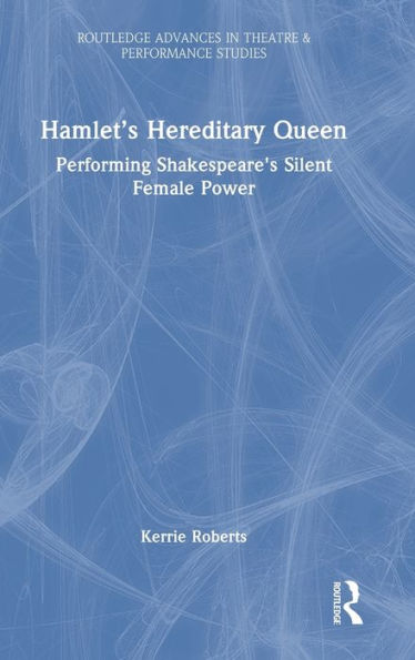 Hamlet's Hereditary Queen: Performing Shakespeare's Silent Female Power