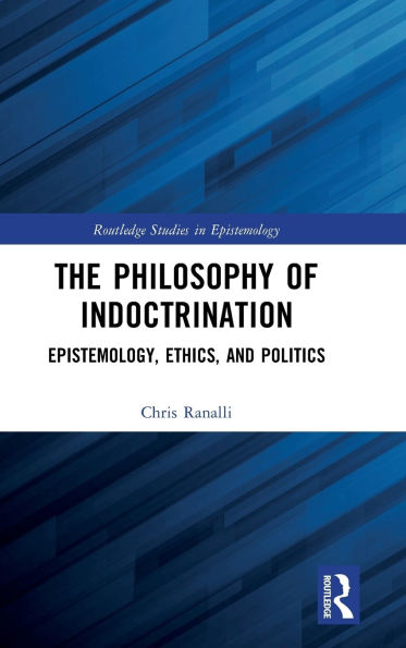 The Philosophy of Indoctrination: Epistemology, Ethics, and Politics