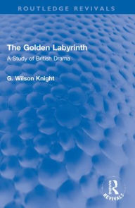Title: The Golden Labyrinth: A Study of British Drama, Author: G. Wilson Knight