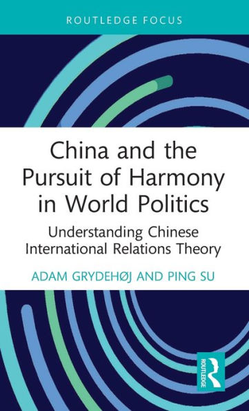 China and the Pursuit of Harmony World Politics: Understanding Chinese International Relations Theory