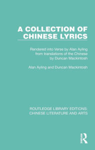 Title: A Collection of Chinese Lyrics: Rendered into Verse by Alan Ayling from translations of the Chinese by Duncan Mackintosh, Author: Alan Ayling