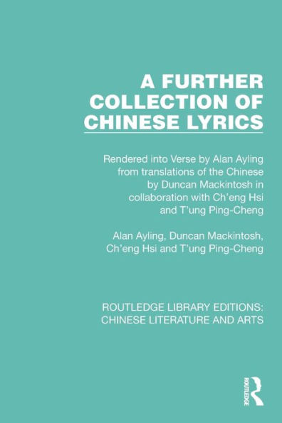 A Further Collection of Chinese Lyrics: Rendered into Verse by Alan Ayling from translations the Duncan Mackintosh collaboration with Ch'eng Hsi and T'ung Ping-Cheng