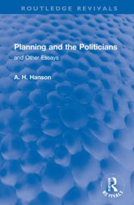 Title: Planning and the Politicians: and Other Essays, Author: A. H. Hanson