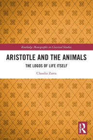 Title: Aristotle and the Animals: The Logos of Life Itself, Author: Claudia Zatta