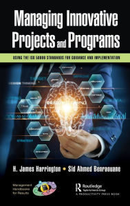 Title: Managing Innovative Projects and Programs: Using the ISO 56000 Standards for Guidance and Implementation, Author: H. James Harrington