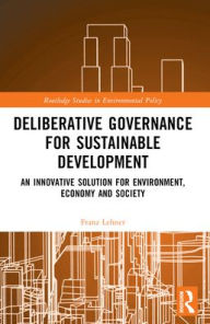 Title: Deliberative Governance for Sustainable Development: An Innovative Solution for Environment, Economy and Society, Author: Franz Lehner