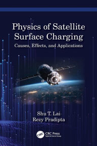 Title: Physics of Satellite Surface Charging: Causes, Effects, and Applications, Author: Shu T. Lai