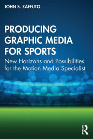 Title: Producing Graphic Media for Sports: New Horizons and Possibilities for the Motion Media Specialist, Author: John S. Zaffuto