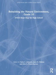 Title: Rebuilding the Natural Environment, Grade 10: STEM Road Map for High School, Author: Carla C. Johnson