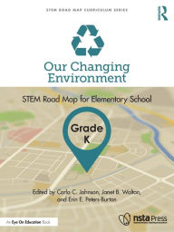Title: Our Changing Environment, Grade K: STEM Road Map for Elementary School, Author: Carla C. Johnson