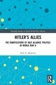 Hitler's Allies: The Ramifications of Nazi Alliance Politics in World War II