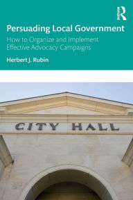 Title: Persuading Local Government: How to Organize and Implement Effective Advocacy Campaigns, Author: Herbert J. Rubin