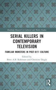 Title: Serial Killers in Contemporary Television: Familiar Monsters in Post-9/11 Culture, Author: Brett A.B. Robinson