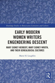 Title: Early Modern Women Writers Engendering Descent: Mary Sidney Herbert, Mary Sidney Wroth, and their Genealogical Cultures, Author: Marie H. Loughlin
