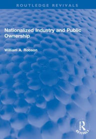 Title: Nationalized Industry and Public Ownership, Author: William Robson