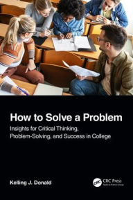 Title: How to Solve A Problem: Insights for Critical Thinking, Problem-Solving, and Success in College, Author: Kelling J. Donald
