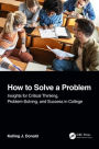 How to Solve A Problem: Insights for Critical Thinking, Problem-Solving, and Success in College