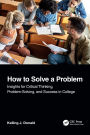 How to Solve A Problem: Insights for Critical Thinking, Problem-Solving, and Success in College