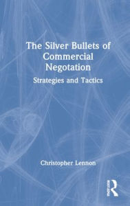 Title: The Silver Bullets of Commercial Negotiation: Strategies and Tactics, Author: Christopher Lennon