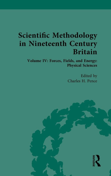Scientific Methodology Nineteenth Century Britain: Volume IV: Forces, Fields, and Energy: Physical Sciences