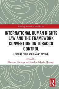 Title: International Human Rights Law and the Framework Convention on Tobacco Control: Lessons from Africa and Beyond, Author: Ebenezer Durojaye
