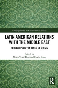 Title: Latin American Relations with the Middle East: Foreign Policy in Times of Crisis, Author: Marta Tawil Kuri