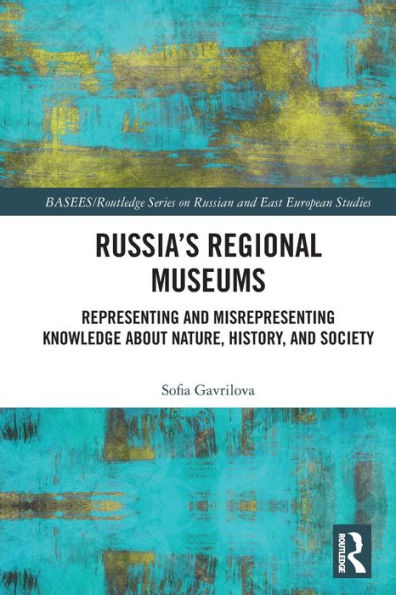 Russia's Regional Museums: Representing and Misrepresenting Knowledge about Nature, History Society