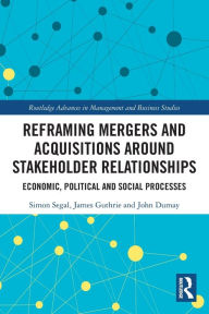 Title: Reframing Mergers and Acquisitions around Stakeholder Relationships: Economic, Political and Social Processes, Author: Simon Segal