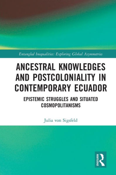 Ancestral Knowledges and Postcoloniality Contemporary Ecuador: Epistemic Struggles Situated Cosmopolitanisms