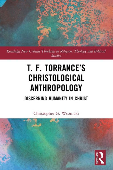 T. F. Torrance's Christological Anthropology: Discerning Humanity Christ