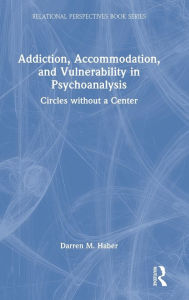 Title: Addiction, Accommodation, and Vulnerability in Psychoanalysis: Circles without a Center, Author: Darren Haber