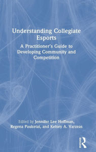 Title: Understanding Collegiate Esports: A Practitioner's Guide to Developing Community and Competition, Author: Jennifer Lee Hoffman