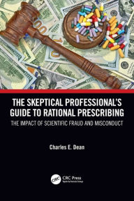 Pdf ebook downloads free The Skeptical Professional's Guide to Rational Prescribing: The Impact of Scientific Fraud and Misconduct in English MOBI by Charles E. Dean