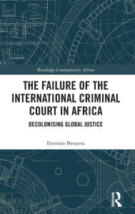 Title: The Failure of the International Criminal Court in Africa: Decolonising Global Justice, Author: Everisto Benyera