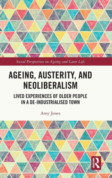 Ageing, Austerity, and Neoliberalism: Lived Experiences of Older People a De-Industrialised Town