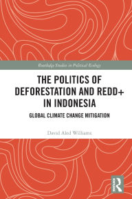 Title: The Politics of Deforestation and REDD+ in Indonesia: Global Climate Change Mitigation, Author: David Aled Williams