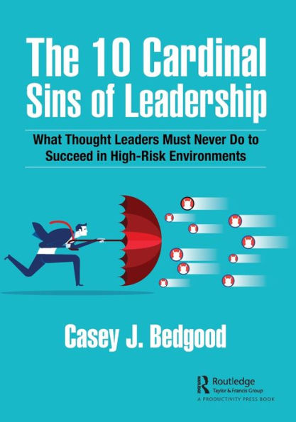 The 10 Cardinal Sins of Leadership: What Thought Leaders Must Never Do to Succeed High-Risk Environments
