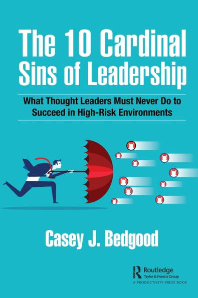 The 10 Cardinal Sins of Leadership: What Thought Leaders Must Never Do to Succeed High-Risk Environments