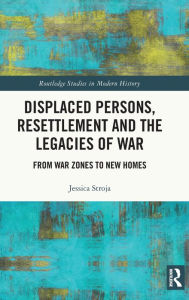 Title: Displaced Persons, Resettlement and the Legacies of War: From War Zones to New Homes, Author: Jessica Stroja