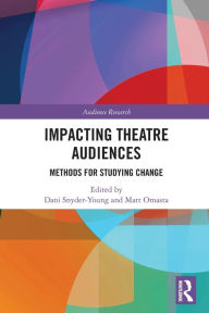 Title: Impacting Theatre Audiences: Methods for Studying Change, Author: Dani Snyder-Young