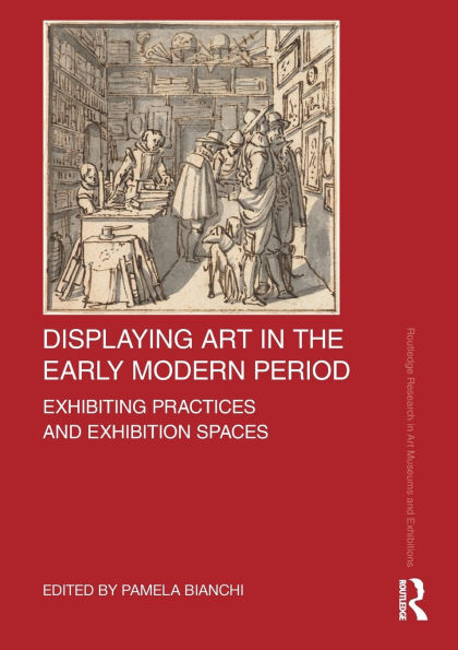 Displaying Art the Early Modern Period: Exhibiting Practices and Exhibition Spaces